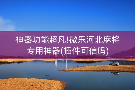 神器功能超凡!微乐河北麻将专用神器(插件可信吗)