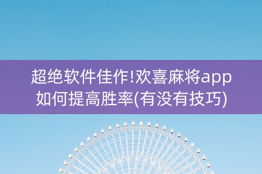 超绝软件佳作!欢喜麻将app如何提高胜率(有没有技巧)