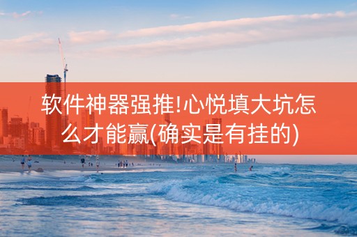 软件神器强推!心悦填大坑怎么才能赢(确实是有挂的)