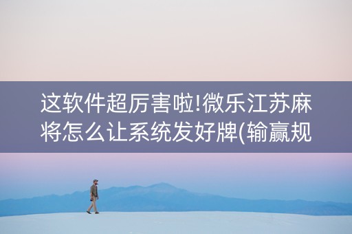 这软件超厉害啦!微乐江苏麻将怎么让系统发好牌(输赢规律)