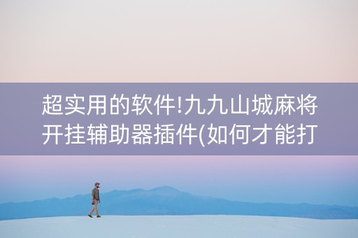 超实用的软件!九九山城麻将开挂辅助器插件(如何才能打赢)