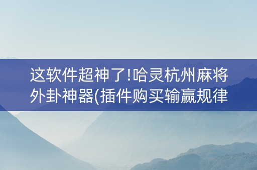 这软件超神了!哈灵杭州麻将外卦神器(插件购买输赢规律)