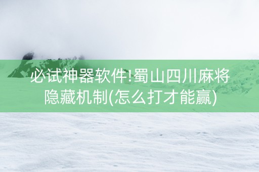 必试神器软件!蜀山四川麻将隐藏机制(怎么打才能赢)