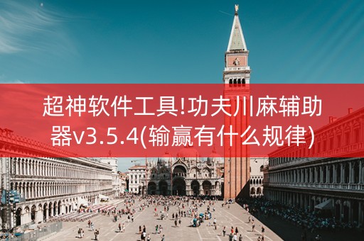 超神软件工具!功夫川麻辅助器v3.5.4(输赢有什么规律)