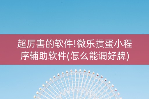 超厉害的软件!微乐掼蛋小程序辅助软件(怎么能调好牌)