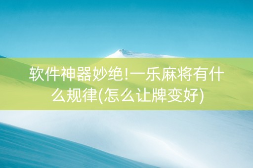 软件神器妙绝!一乐麻将有什么规律(怎么让牌变好)