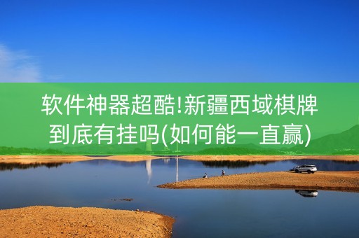 软件神器超酷!新疆西域棋牌到底有挂吗(如何能一直赢)