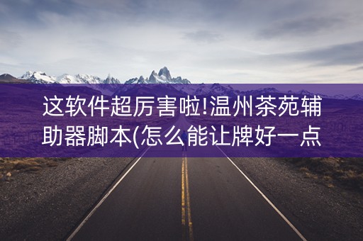 这软件超厉害啦!温州茶苑辅助器脚本(怎么能让牌好一点)