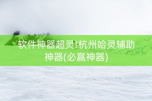 软件神器超灵!杭州哈灵辅助神器(必赢神器)