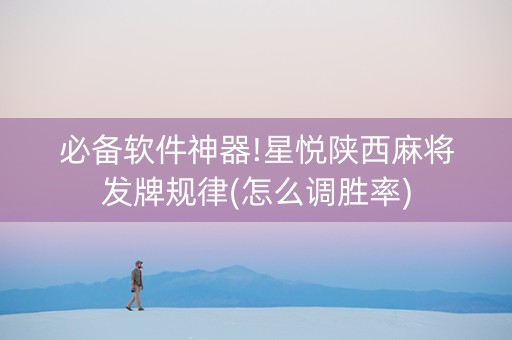 必备软件神器!星悦陕西麻将发牌规律(怎么调胜率)