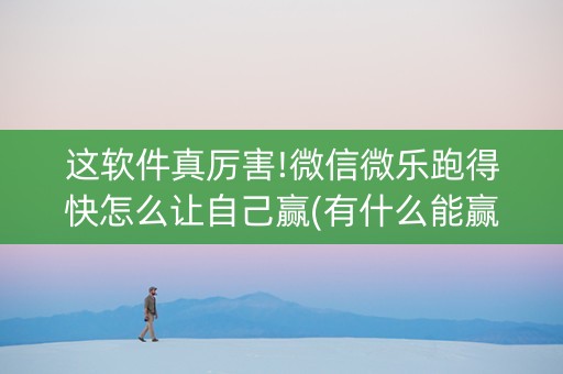 这软件真厉害!微信微乐跑得快怎么让自己赢(有什么能赢的方法)