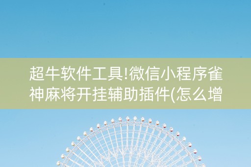超牛软件工具!微信小程序雀神麻将开挂辅助插件(怎么增加胜率)