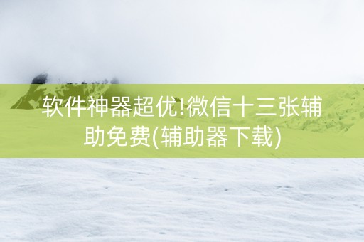 软件神器超优!微信十三张辅助免费(辅助器下载)
