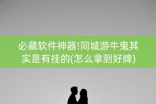 必藏软件神器!同城游牛鬼其实是有挂的(怎么拿到好牌)