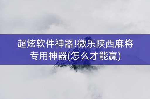 超炫软件神器!微乐陕西麻将专用神器(怎么才能赢)