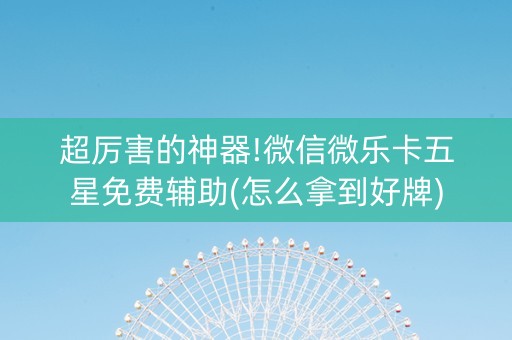 超厉害的神器!微信微乐卡五星免费辅助(怎么拿到好牌)