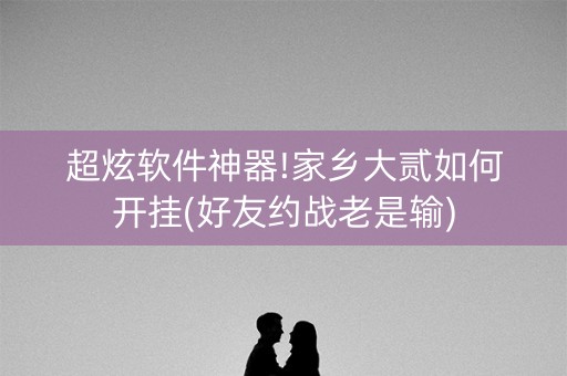 超炫软件神器!家乡大贰如何开挂(好友约战老是输)