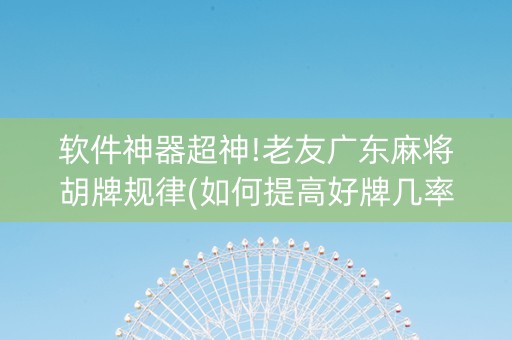 软件神器超神!老友广东麻将胡牌规律(如何提高好牌几率)