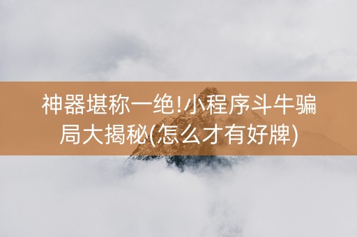 神器堪称一绝!小程序斗牛骗局大揭秘(怎么才有好牌)
