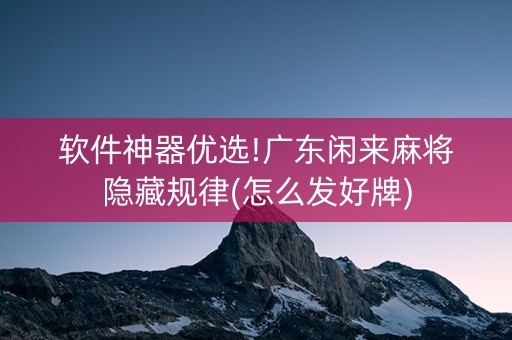 软件神器优选!广东闲来麻将隐藏规律(怎么发好牌)