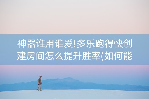 神器谁用谁爱!多乐跑得快创建房间怎么提升胜率(如何能得到好牌)