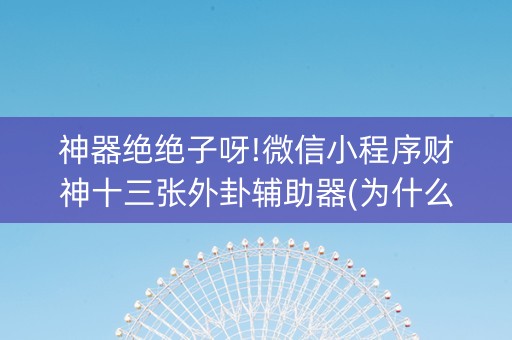 神器绝绝子呀!微信小程序财神十三张外卦辅助器(为什么总是输)