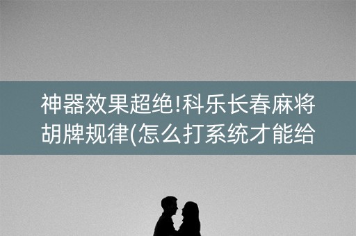 神器效果超绝!科乐长春麻将胡牌规律(怎么打系统才能给好牌)
