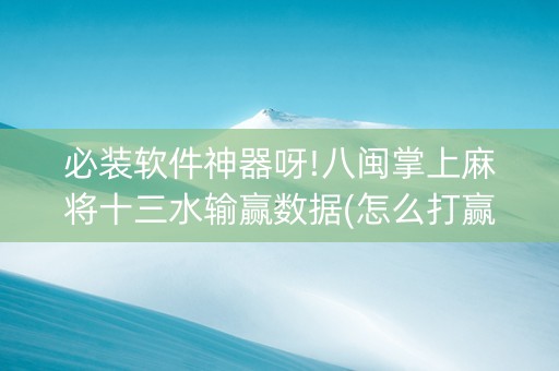必装软件神器呀!八闽掌上麻将十三水输赢数据(怎么打赢的几率大)
