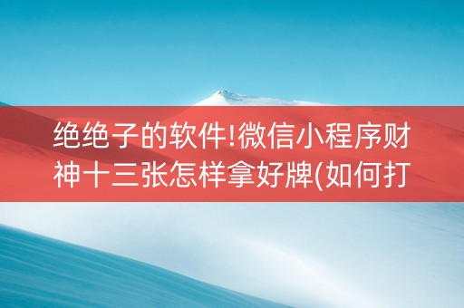 绝绝子的软件!微信小程序财神十三张怎样拿好牌(如何打赢有插件吗)