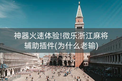 神器火速体验!微乐浙江麻将辅助插件(为什么老输)