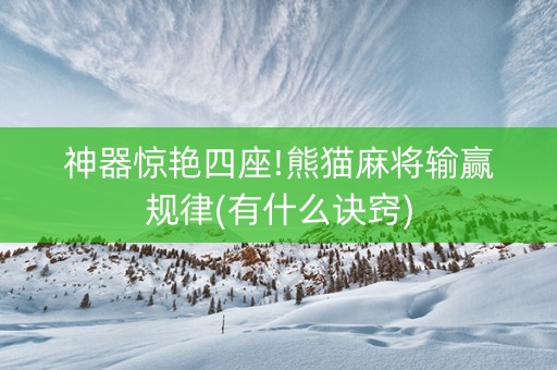 神器惊艳四座!熊猫麻将输赢规律(有什么诀窍)