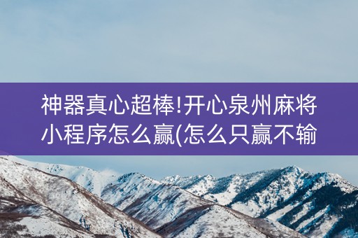 神器真心超棒!开心泉州麻将小程序怎么赢(怎么只赢不输)