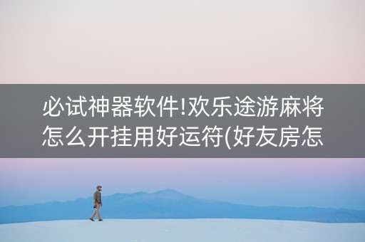 必试神器软件!欢乐途游麻将怎么开挂用好运符(好友房怎么才能赢)