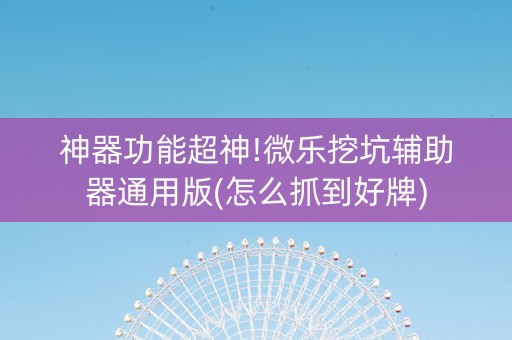 神器功能超神!微乐挖坑辅助器通用版(怎么抓到好牌)