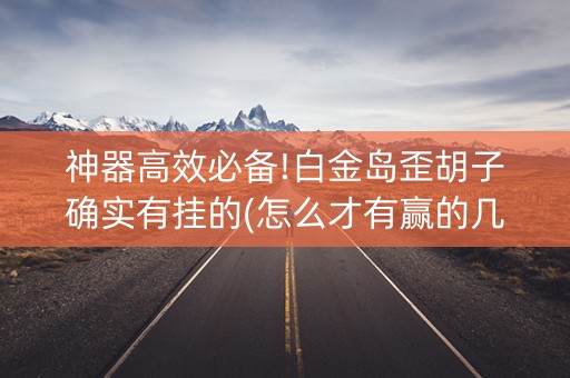 神器高效必备!白金岛歪胡子确实有挂的(怎么才有赢的几率)