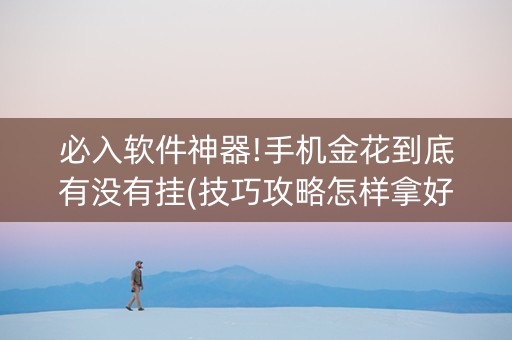 必入软件神器!手机金花到底有没有挂(技巧攻略怎样拿好牌)