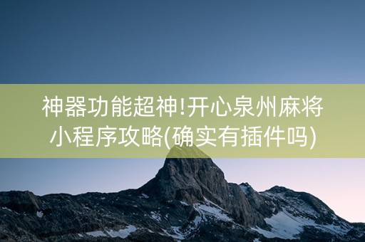神器功能超神!开心泉州麻将小程序攻略(确实有插件吗)