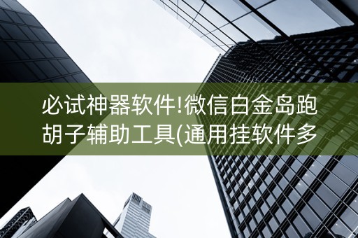 必试神器软件!微信白金岛跑胡子辅助工具(通用挂软件多少钱)
