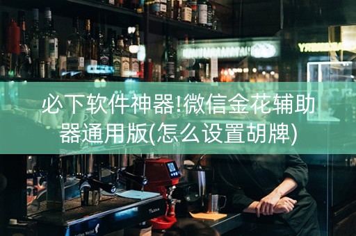 必下软件神器!微信金花辅助器通用版(怎么设置胡牌)