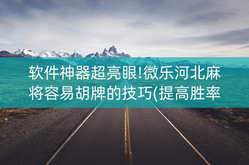 软件神器超亮眼!微乐河北麻将容易胡牌的技巧(提高胜率方法)