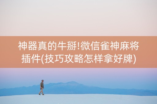 神器真的牛掰!微信雀神麻将插件(技巧攻略怎样拿好牌)