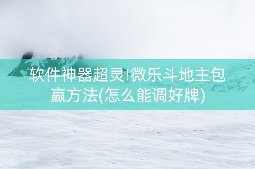 软件神器超灵!微乐斗地主包赢方法(怎么能调好牌)