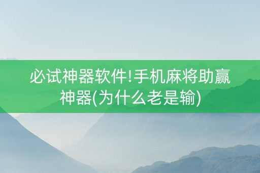 必试神器软件!手机麻将助赢神器(为什么老是输)
