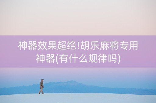 神器效果超绝!胡乐麻将专用神器(有什么规律吗)