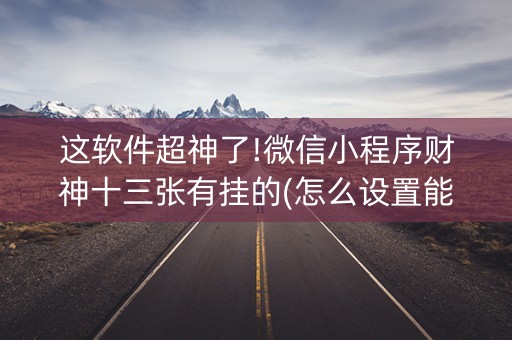 这软件超神了!微信小程序财神十三张有挂的(怎么设置能有好牌)