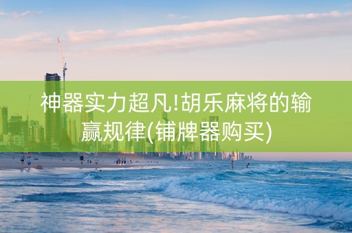 神器实力超凡!胡乐麻将的输赢规律(铺牌器购买)