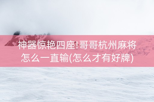 神器惊艳四座!哥哥杭州麻将怎么一直输(怎么才有好牌)