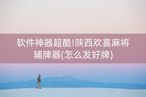 软件神器超酷!陕西欢喜麻将辅牌器(怎么发好牌)