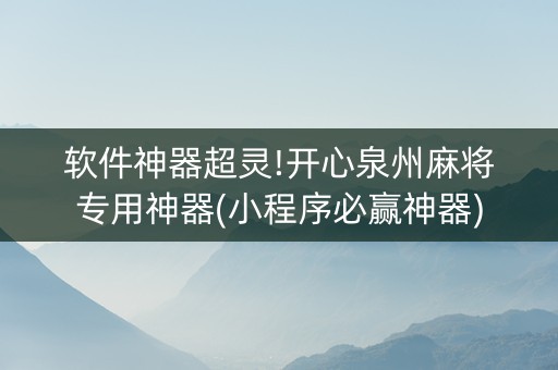 软件神器超灵!开心泉州麻将专用神器(小程序必赢神器)