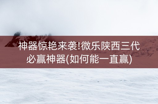 神器惊艳来袭!微乐陕西三代必赢神器(如何能一直赢)